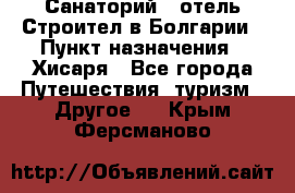 Санаторий - отель Строител в Болгарии › Пункт назначения ­ Хисаря - Все города Путешествия, туризм » Другое   . Крым,Ферсманово